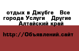 отдых в Джубге - Все города Услуги » Другие   . Алтайский край